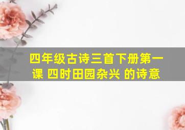 四年级古诗三首下册第一课 四时田园杂兴 的诗意